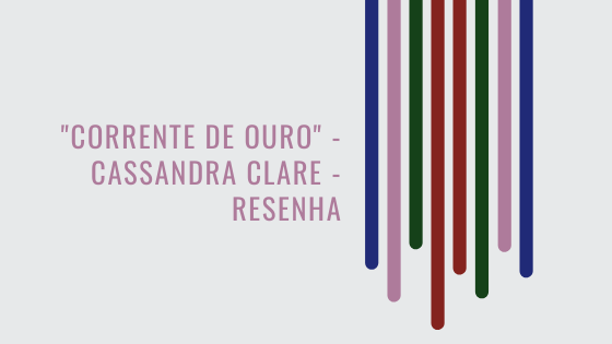 #pracegover audiodescrição resumida: ilustração em fundo cinza. No lado direito, oito riscos de diferentes tamanhos e cores descem do topo da ilustração. Ao lado dos riscos o escrito em rosa: "corrente de ouro - cassandra clare - resenha".