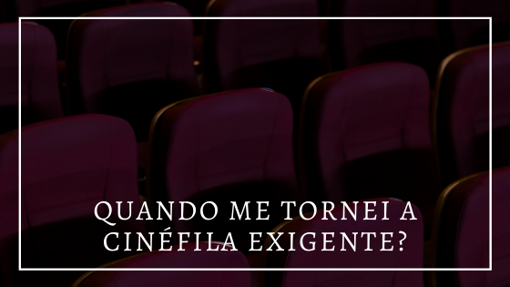 foto de cadeiras de uma sala de cinema. Em frente à foto, em letras brancas, texto "quando me tornei a cinéfila exigente?"